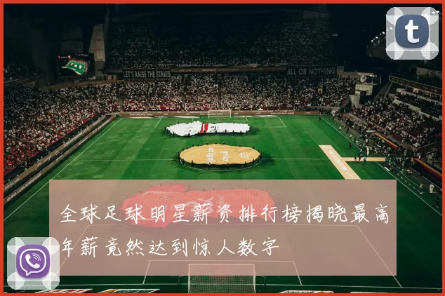 全球足球明星薪资排行榜揭晓最高年薪竟然达到惊人数字