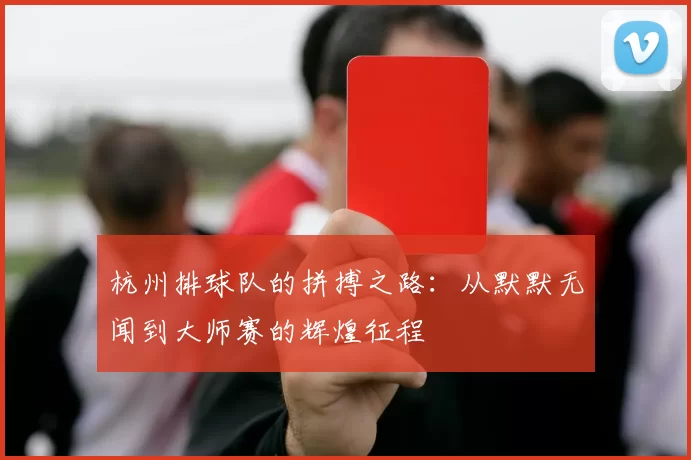 杭州排球队的拼搏之路：从默默无闻到大师赛的辉煌征程
