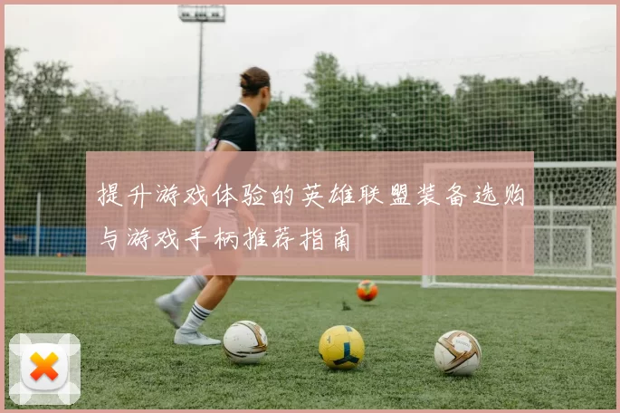 提升游戏体验的英雄联盟装备选购与游戏手柄推荐指南