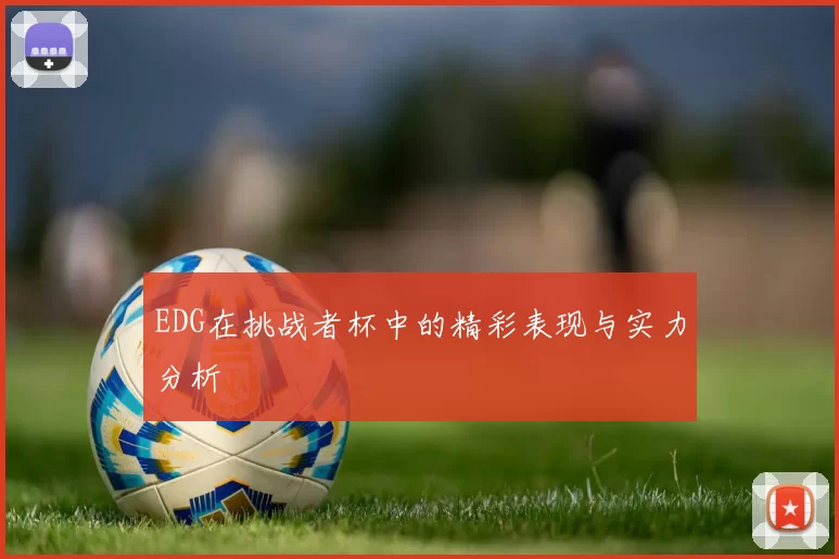 EDG在挑战者杯中的精彩表现与实力分析