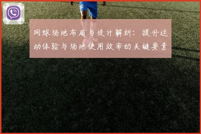 网球场地布局与设计解析：提升运动体验与场地使用效率的关键要素