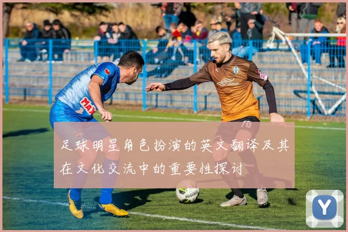足球明星角色扮演的英文翻译及其在文化交流中的重要性探讨