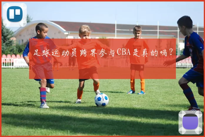 足球运动员跨界参与CBA是真的吗？