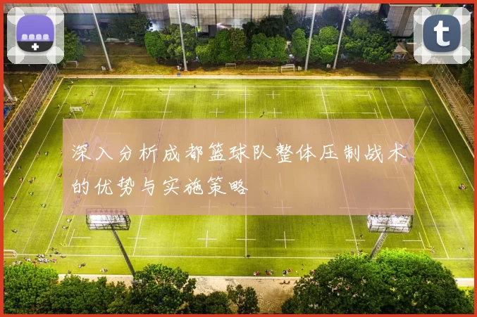 深入分析成都篮球队整体压制战术的优势与实施策略