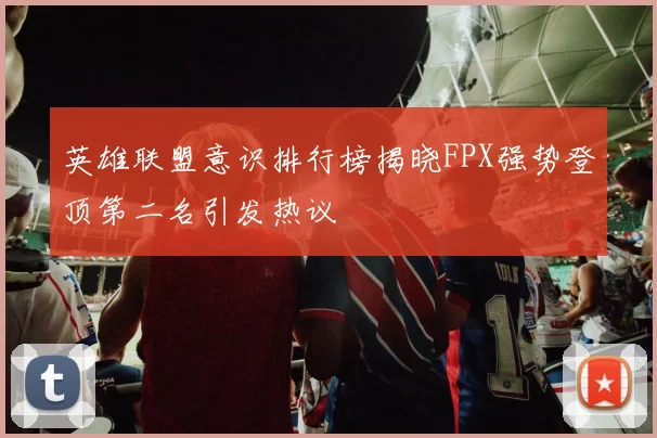 英雄联盟意识排行榜揭晓FPX强势登顶第二名引发热议