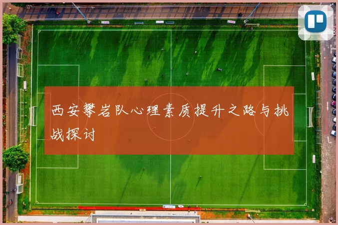 西安攀岩队心理素质提升之路与挑战探讨