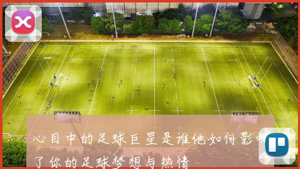 心目中的足球巨星是谁他如何影响了你的足球梦想与热情