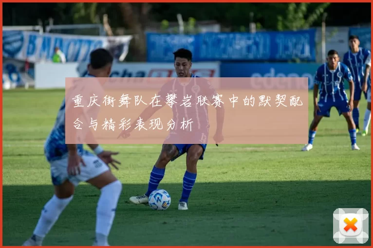 重庆街舞队在攀岩联赛中的默契配合与精彩表现分析