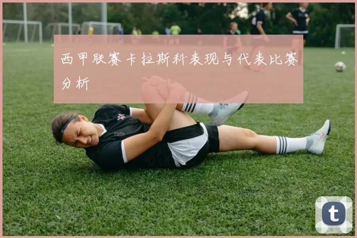 西甲联赛卡拉斯科表现与代表比赛分析