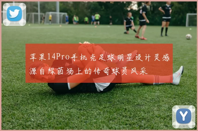 苹果14Pro手机壳足球明星设计灵感源自绿茵场上的传奇球员风采