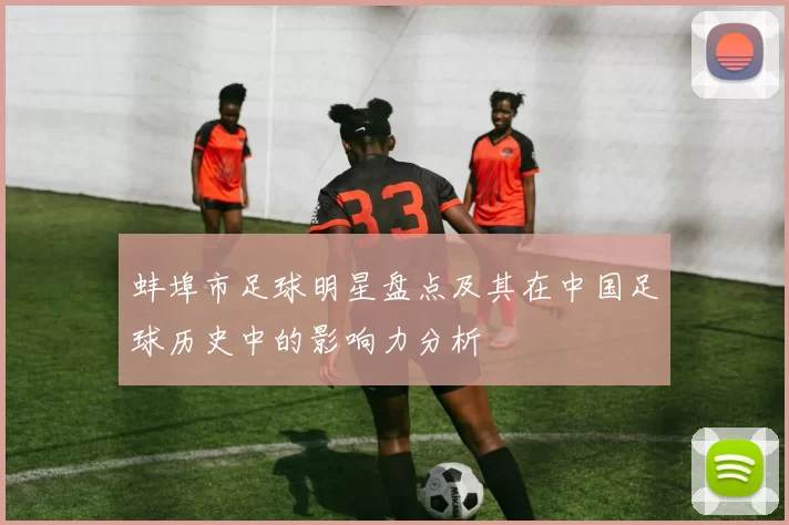蚌埠市足球明星盘点及其在中国足球历史中的影响力分析