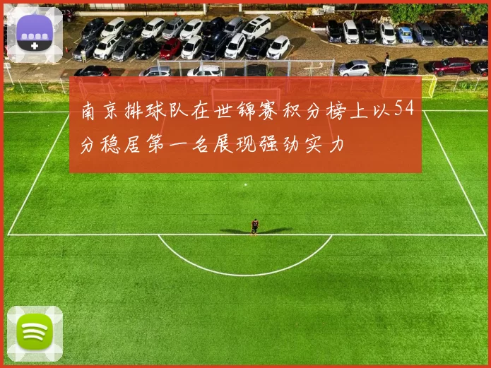南京排球队在世锦赛积分榜上以54分稳居第一名展现强劲实力