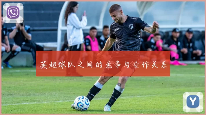 英超球队之间的竞争与合作关系