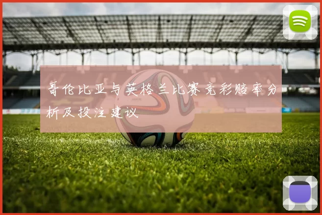 哥伦比亚与英格兰比赛竞彩赔率分析及投注建议