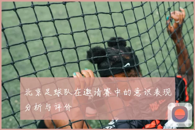 北京足球队在邀请赛中的意识表现分析与评价