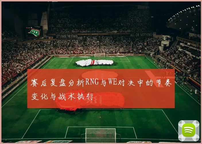 赛后复盘分析RNG与WE对决中的节奏变化与战术执行