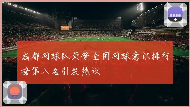 成都网球队荣登全国网球意识排行榜第八名引发热议