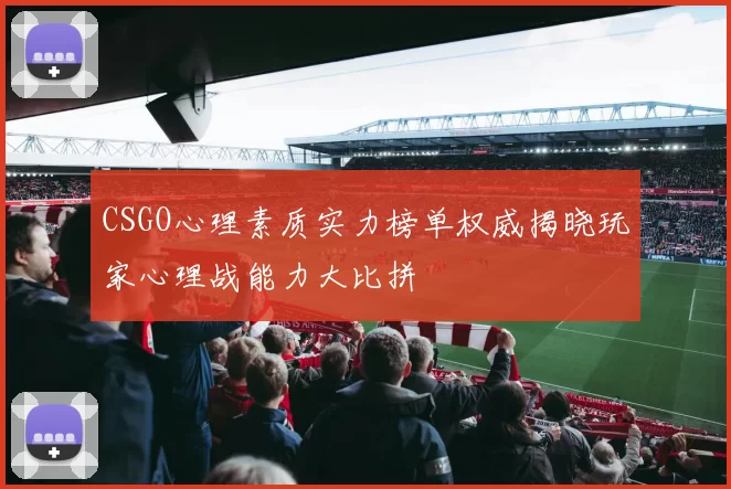 CSGO心理素质实力榜单权威揭晓玩家心理战能力大比拼