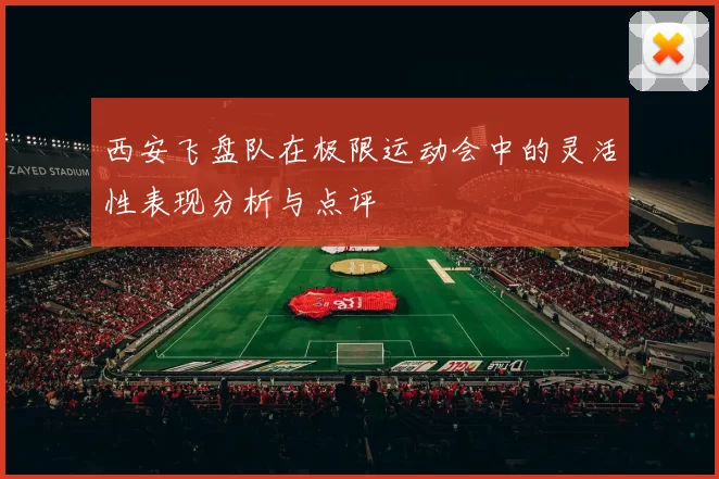 西安飞盘队在极限运动会中的灵活性表现分析与点评