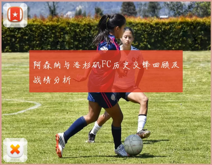 阿森纳与洛杉矶FC历史交锋回顾及战绩分析