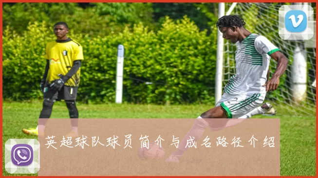 英超球队球员简介与成名路径介绍