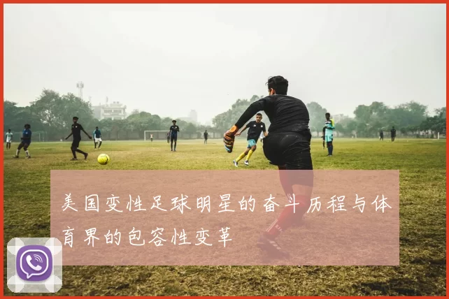 美国变性足球明星的奋斗历程与体育界的包容性变革