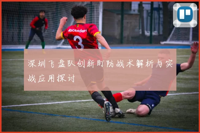 深圳飞盘队创新盯防战术解析与实战应用探讨