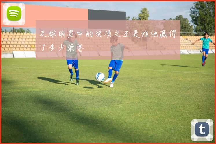足球明星中的奖项之王是谁他赢得了多少荣誉