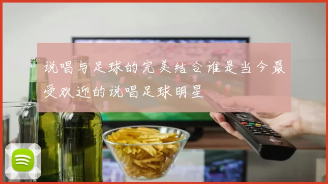 说唱与足球的完美结合谁是当今最受欢迎的说唱足球明星