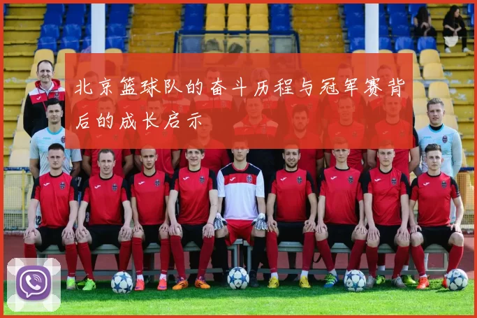 北京篮球队的奋斗历程与冠军赛背后的成长启示