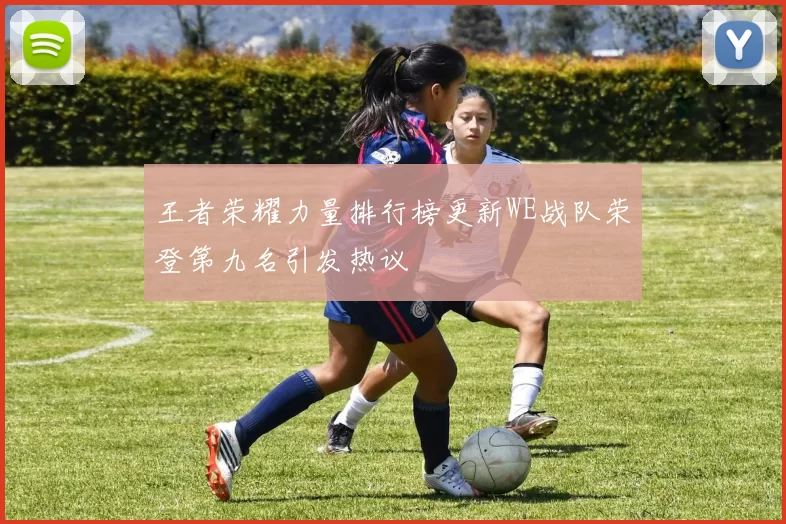 王者荣耀力量排行榜更新WE战队荣登第九名引发热议