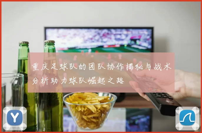 重庆足球队的团队协作揭秘与战术分析助力球队崛起之路