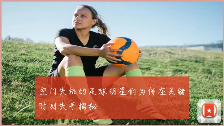 空门失机的足球明星们为何在关键时刻失手揭秘