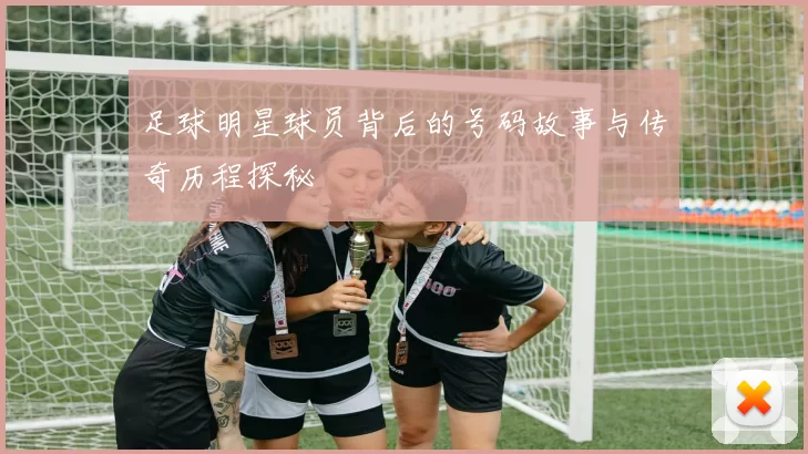 足球明星球员背后的号码故事与传奇历程探秘