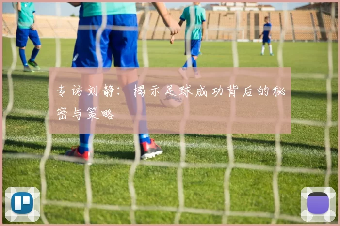 专访刘静：揭示足球成功背后的秘密与策略