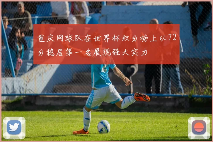 重庆网球队在世界杯积分榜上以72分稳居第一名展现强大实力