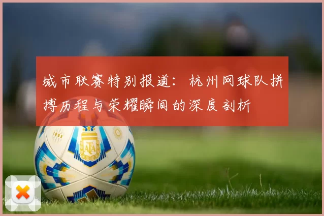 城市联赛特别报道：杭州网球队拼搏历程与荣耀瞬间的深度剖析
