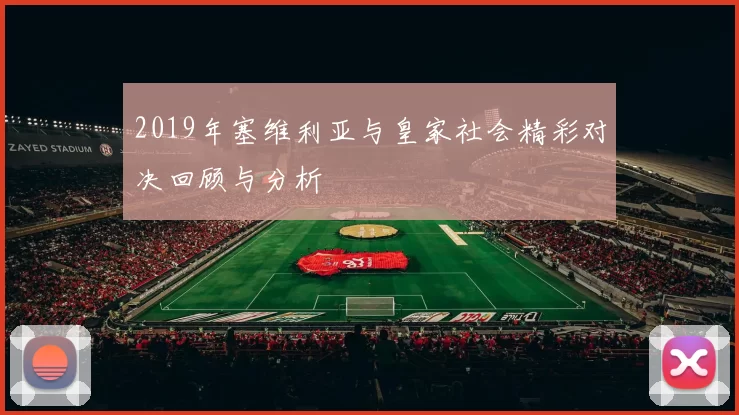 2019年塞维利亚与皇家社会精彩对决回顾与分析