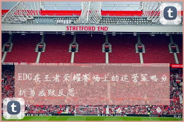 EDG在王者荣耀赛场上的运营策略分析与成败反思