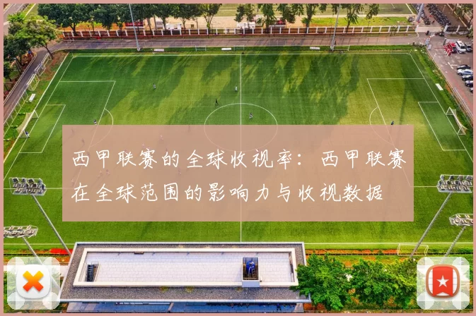 西甲联赛的全球收视率：西甲联赛在全球范围的影响力与收视数据