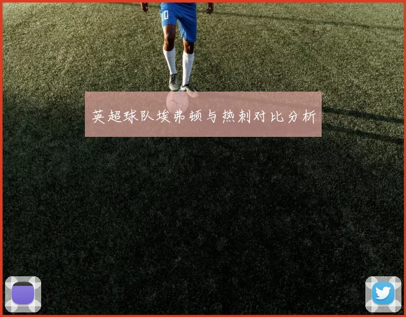 英超球队埃弗顿与热刺对比分析