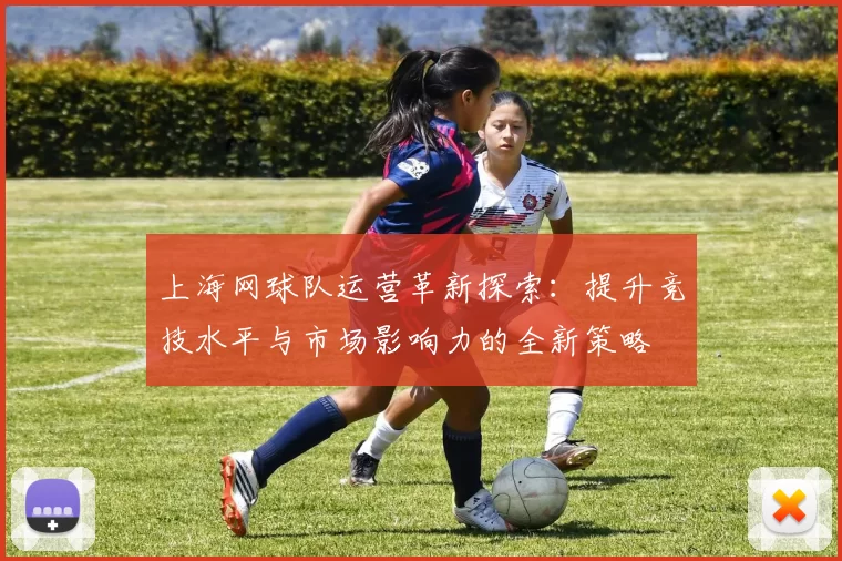 上海网球队运营革新探索：提升竞技水平与市场影响力的全新策略