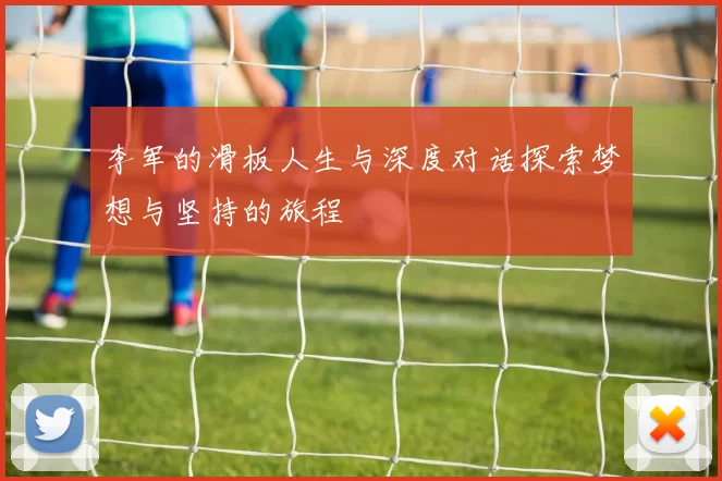 李军的滑板人生与深度对话探索梦想与坚持的旅程