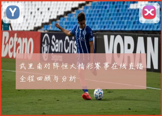 武里南对阵恒大精彩赛事在线直播全程回顾与分析