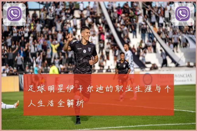 足球明星伊卡尔迪的职业生涯与个人生活全解析
