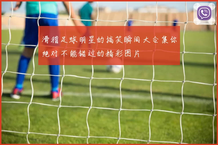 滑稽足球明星的搞笑瞬间大合集你绝对不能错过的精彩图片