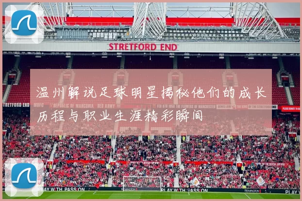 温州解说足球明星揭秘他们的成长历程与职业生涯精彩瞬间
