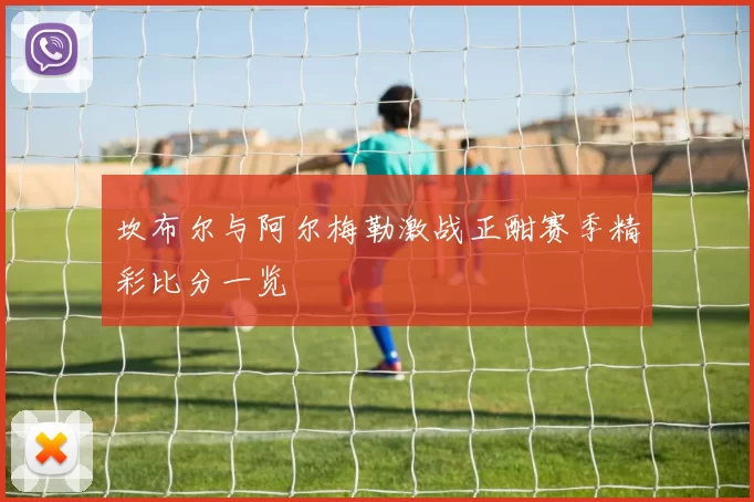 坎布尔与阿尔梅勒激战正酣赛季精彩比分一览
