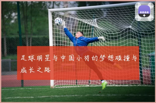 足球明星与中国小将的梦想碰撞与成长之路