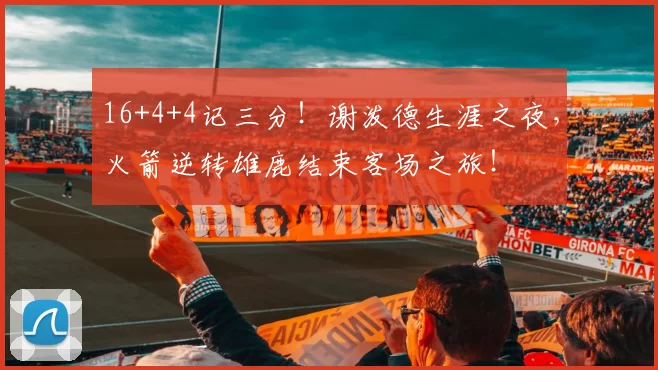 16+4+4记三分！谢泼德生涯之夜，火箭逆转雄鹿结束客场之旅！